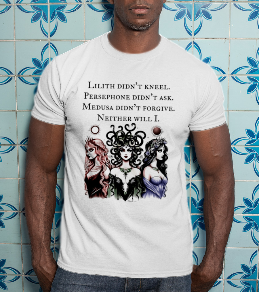 Lilith Persephone Medusa Didn't Kneel Ask Forgive Neither Will I Empowerment T-Shirt
