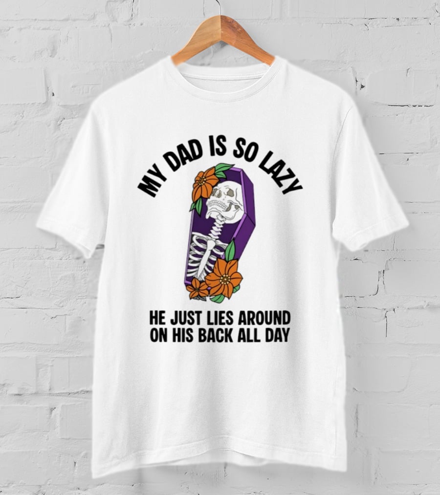 My Dad Is So Lazy Skeleton Lies Around In Coffin All Day T-Shirt