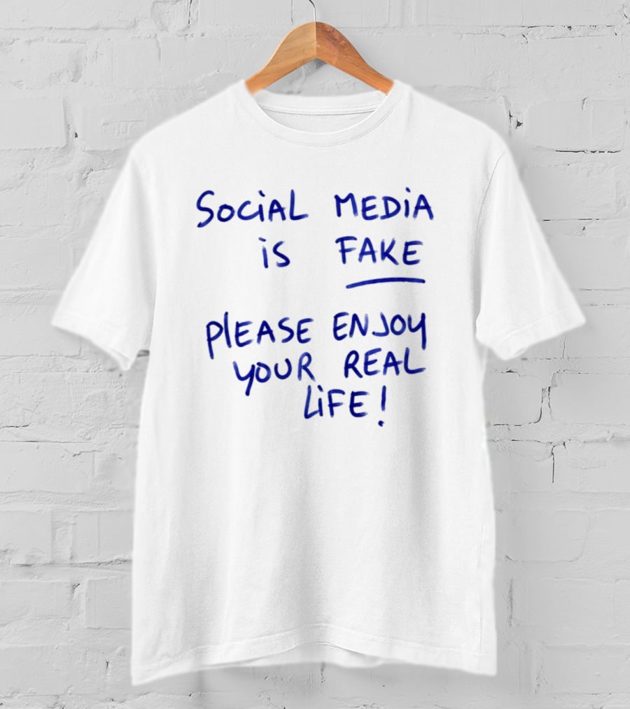 Social Media Is Fake Please Enjoy Your Real Life Message T-Shirt