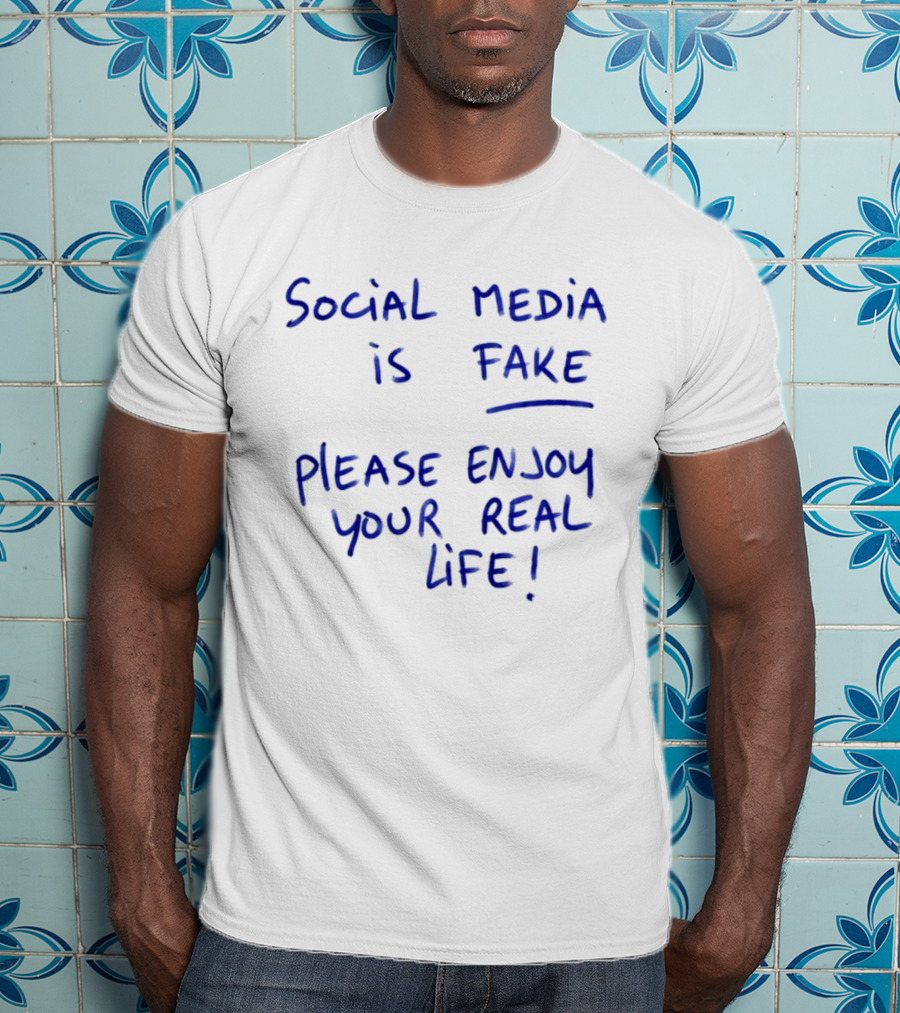 Social Media Is Fake Please Enjoy Your Real Life Message T-Shirt
