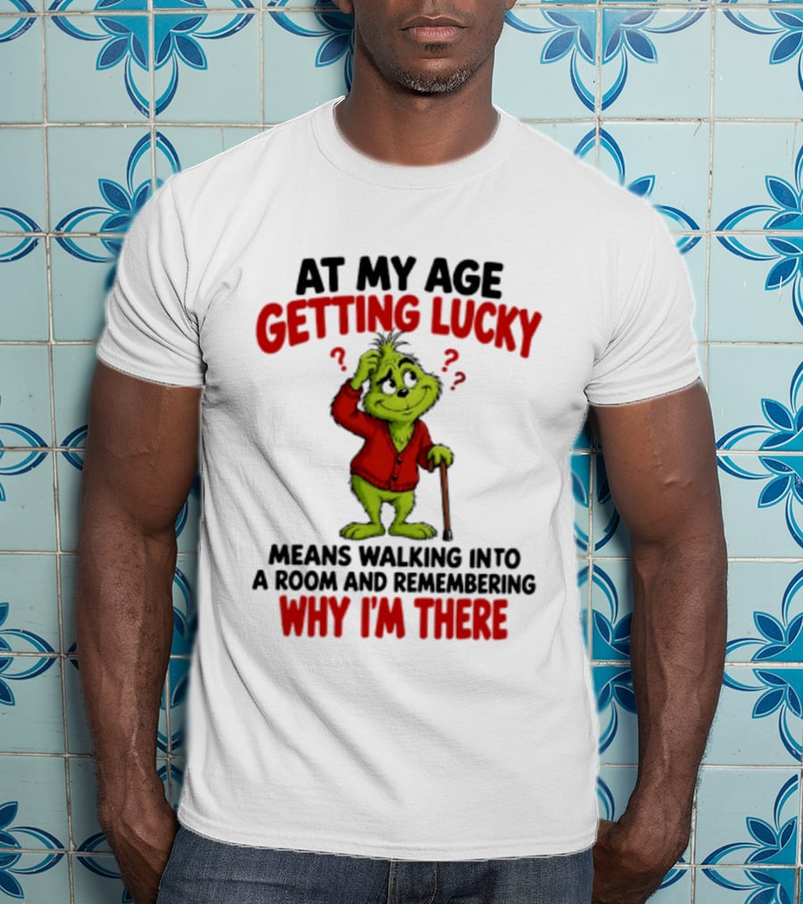 At My Age Getting Lucky Means Walking Into A Room And Remembering Why I'm There Grinch T-Shirt