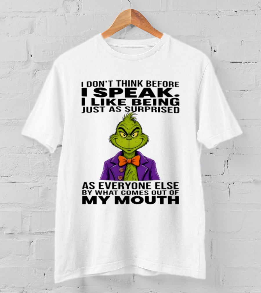 Grinch I Don't Think Before I Speak I Like Being Just As Surprised As Everyone Else By What Comes Out Of My Mouth T-Shirt