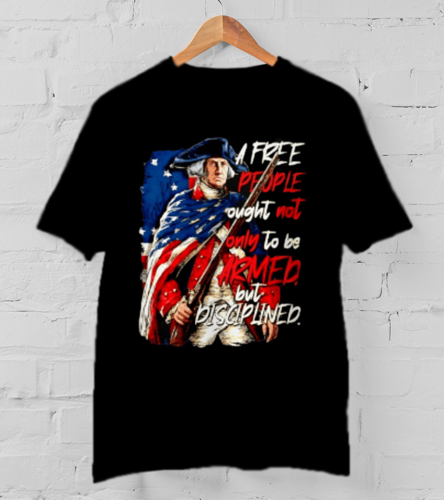 George Washington A Free People Ought Not Only To Be Armed But Disciplined American Flag Soldier T-Shirt