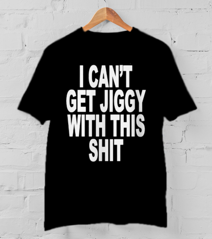 I Can't Get Jiggy With This Shit Humor Saying T-Shirt