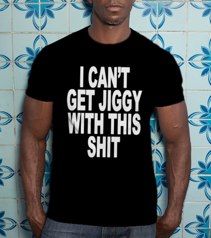 I Can't Get Jiggy With This Shit Humor Saying T-Shirt