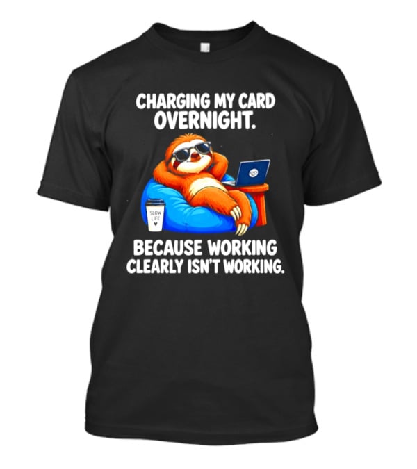 Charging My Card Overnight Sloth With Laptop Because Working Clearly Isn't Working T-Shirt