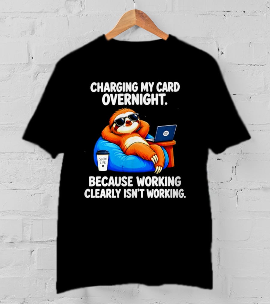 Charging My Card Overnight Sloth With Laptop Because Working Clearly Isn't Working T-Shirt