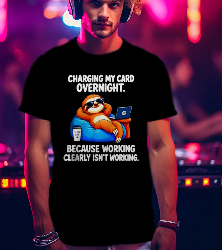 Charging My Card Overnight Sloth With Laptop Because Working Clearly Isn't Working T-Shirt