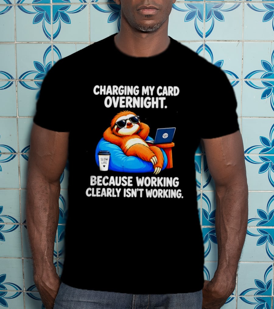 Charging My Card Overnight Sloth With Laptop Because Working Clearly Isn't Working T-Shirt