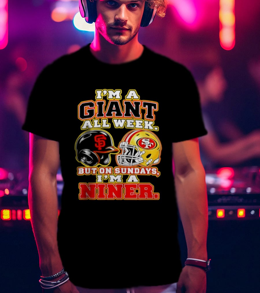 I'm A Giant All Week But On Sundays I'm A Niner San Francisco Giants San Francisco 49ers T-Shirt