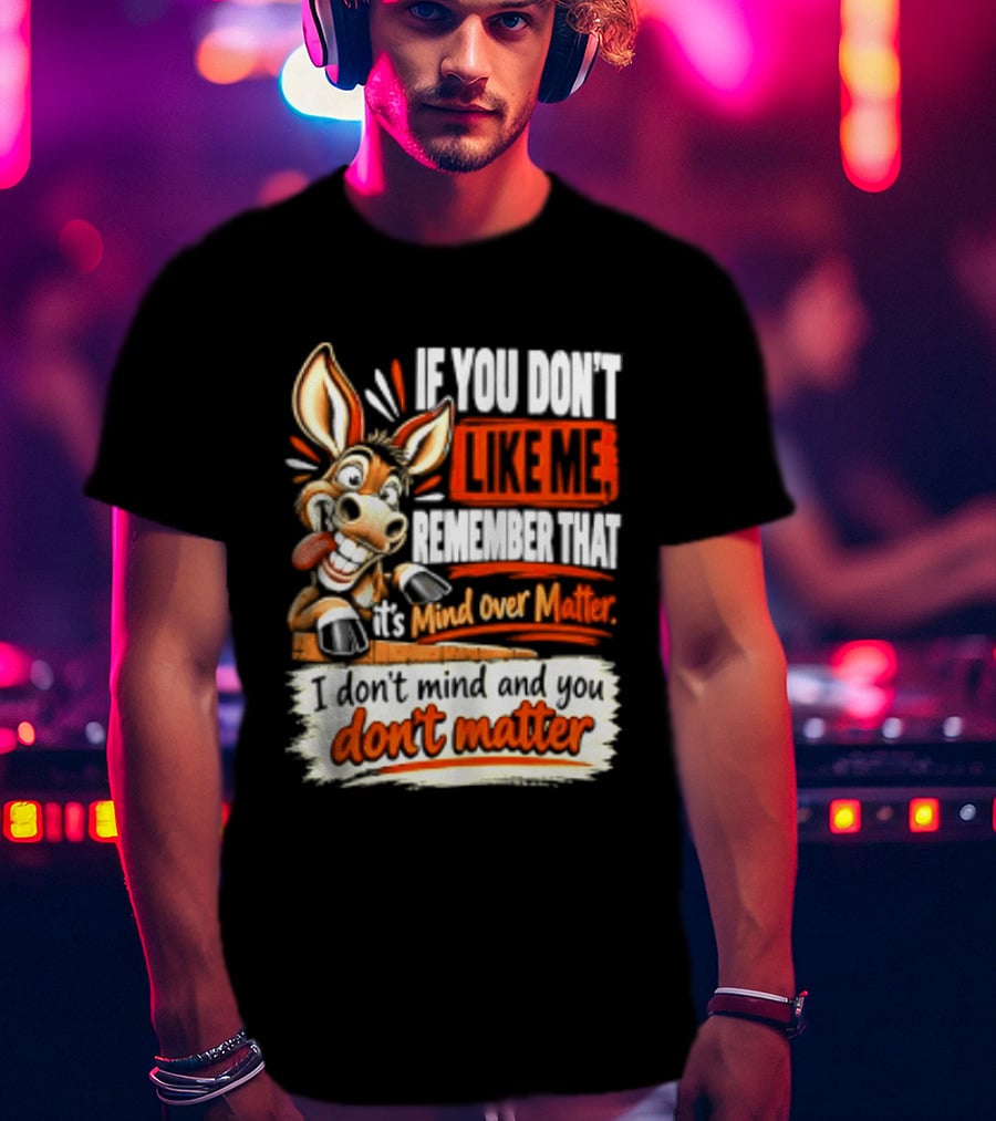 If You Don't Like Me Remember That It's Mind Over Matter Don't Matter Donkey T-Shirt