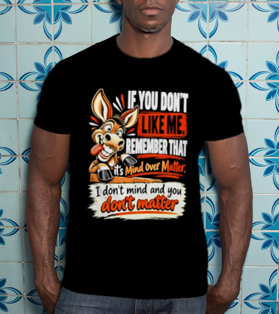 If You Don't Like Me Remember That It's Mind Over Matter Don't Matter Donkey T-Shirt