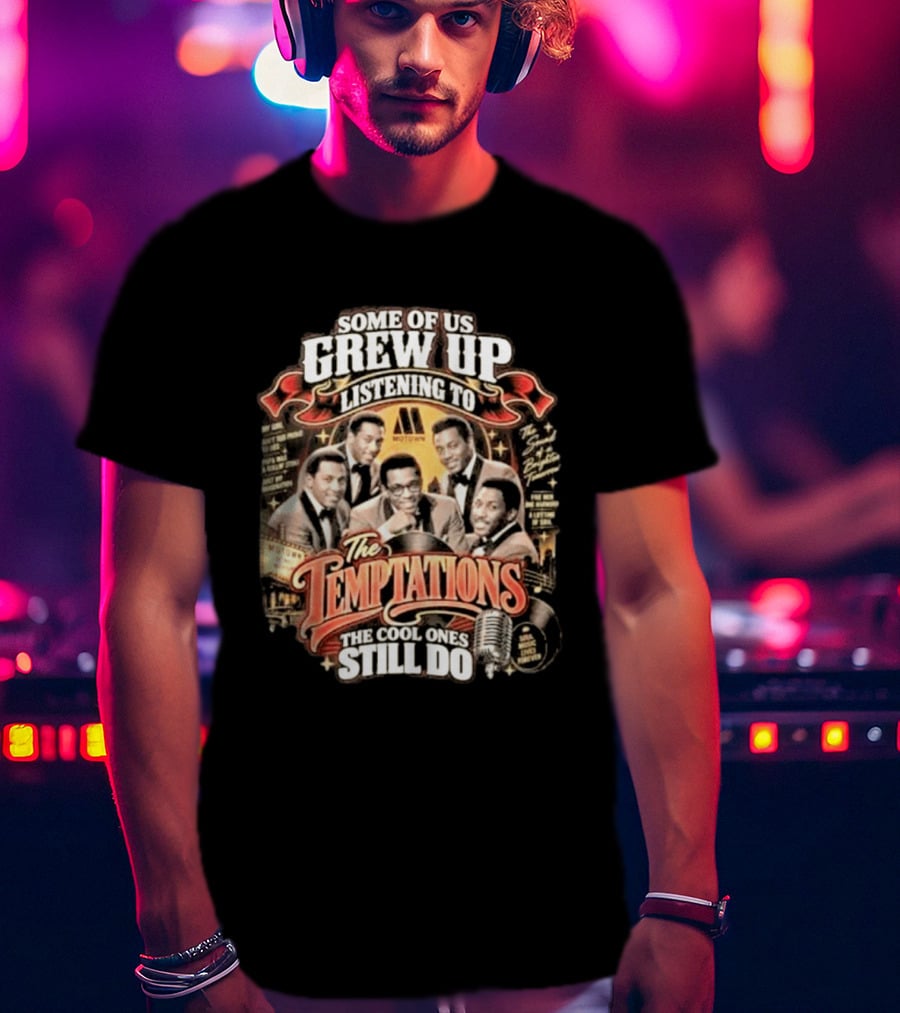Some Of Us Grew Up Listening To The Temptations Motown The Cool Ones Still Do T-Shirt