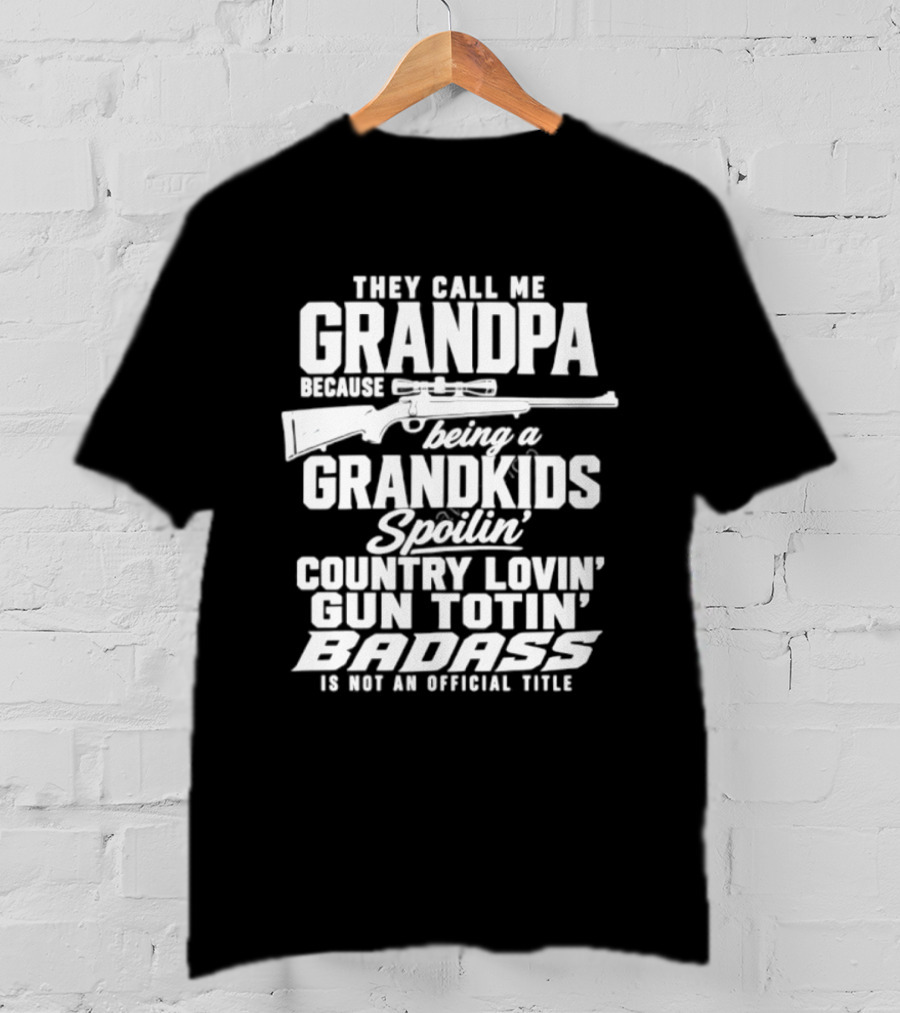 They Call Me Grandpa Grandkids Spoilin' Country Lovin' Gun Totin' Badass T-Shirt