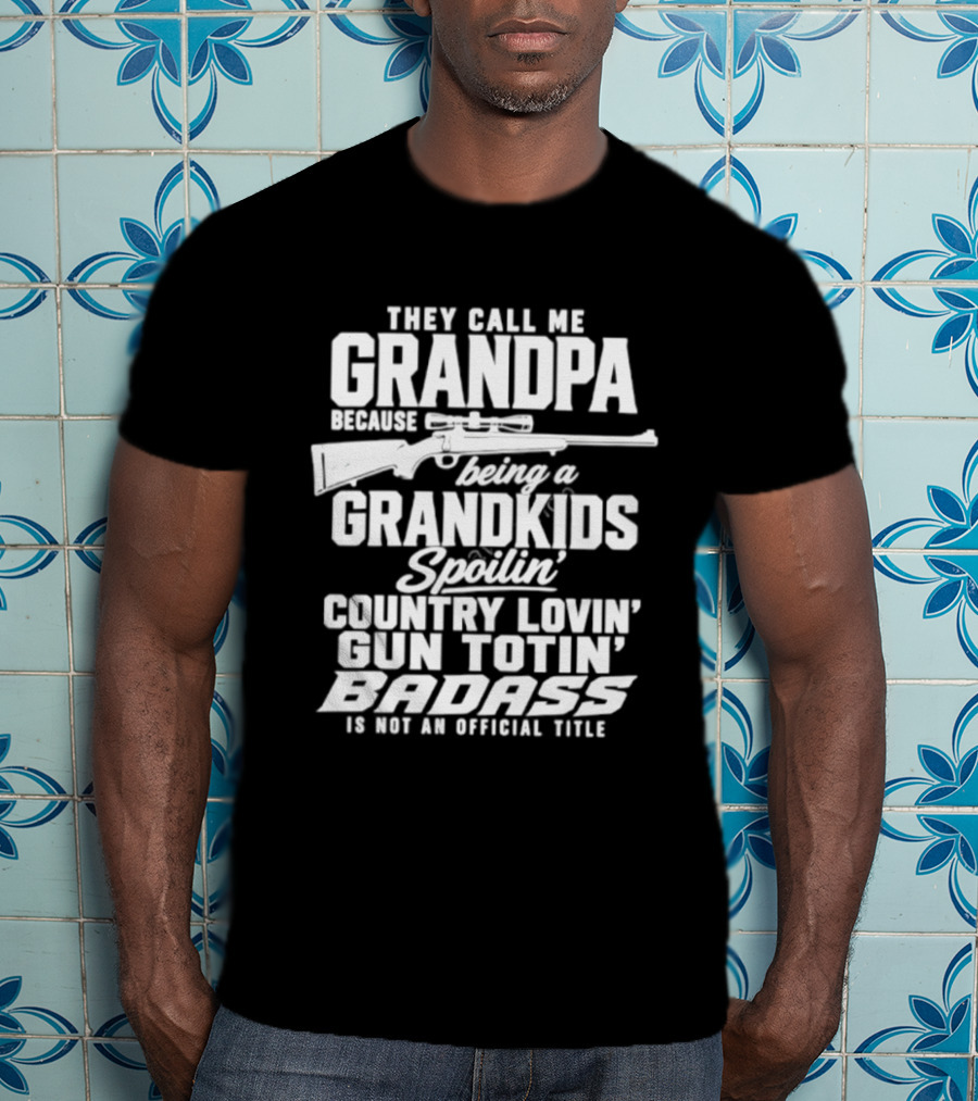 They Call Me Grandpa Grandkids Spoilin' Country Lovin' Gun Totin' Badass T-Shirt