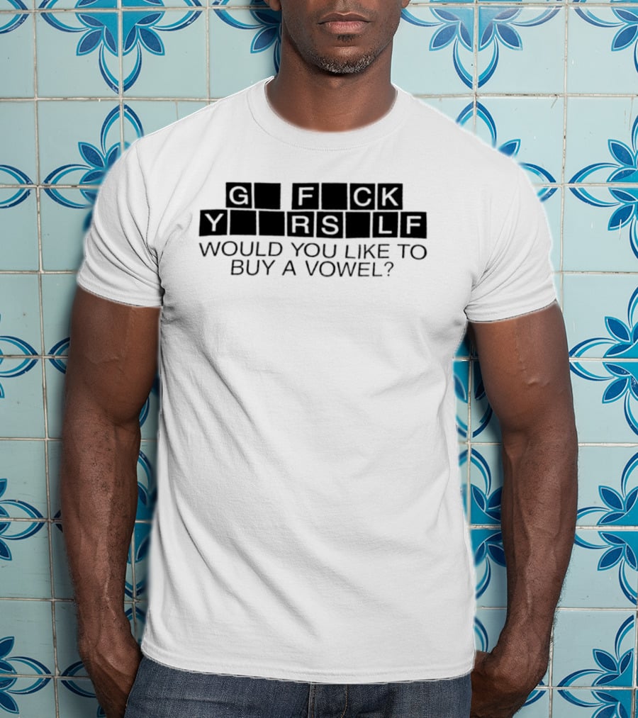 G Fck Yourself Would You Like To Buy A Vowel T-Shirt