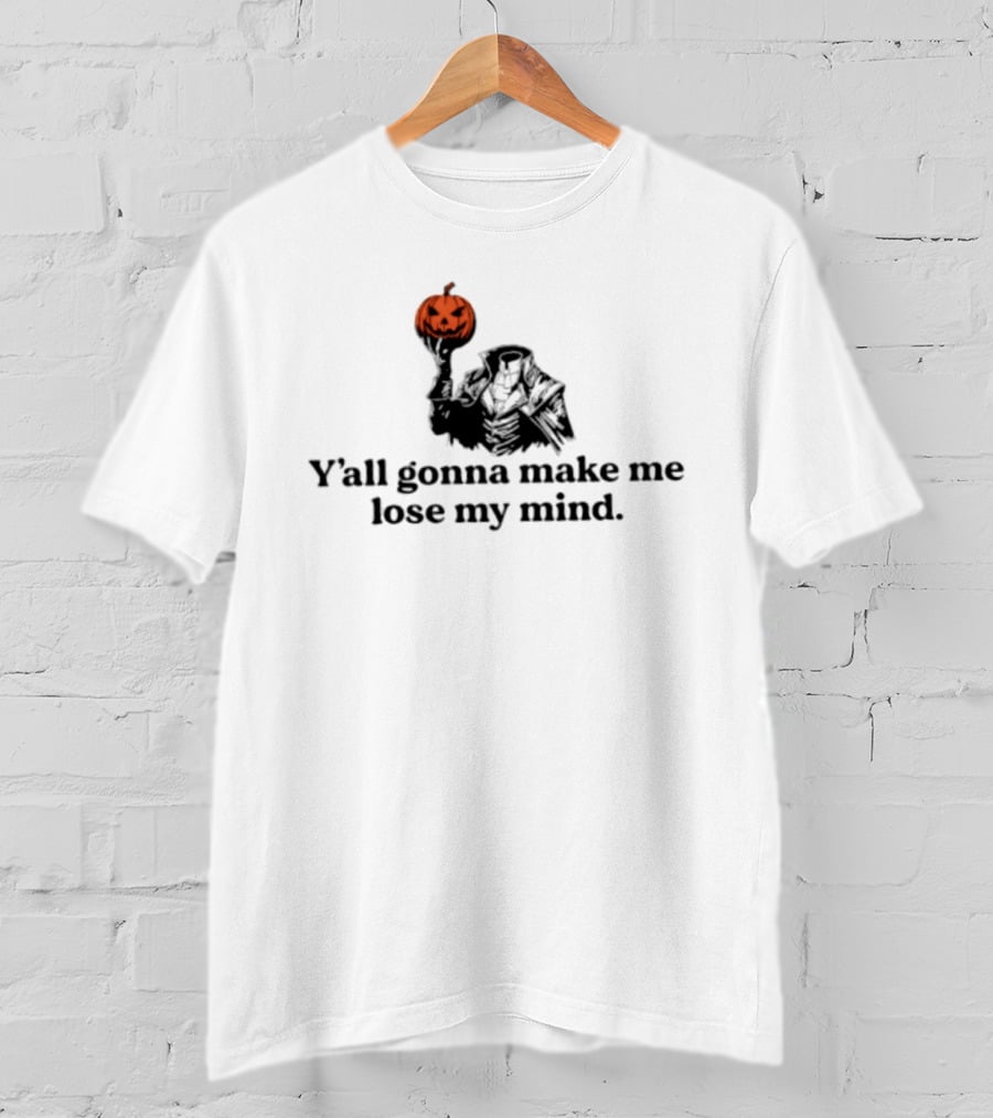 Headless Horseman Y'all Gonna Make Me Lose My Mind Halloween Pumpkin T-Shirt