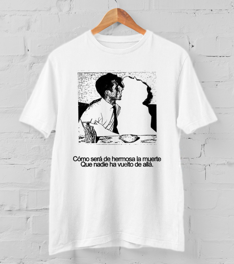 Cómo Será De Hermosa La Muerte Que Nadie Ha Vuelto De Allá T-Shirt