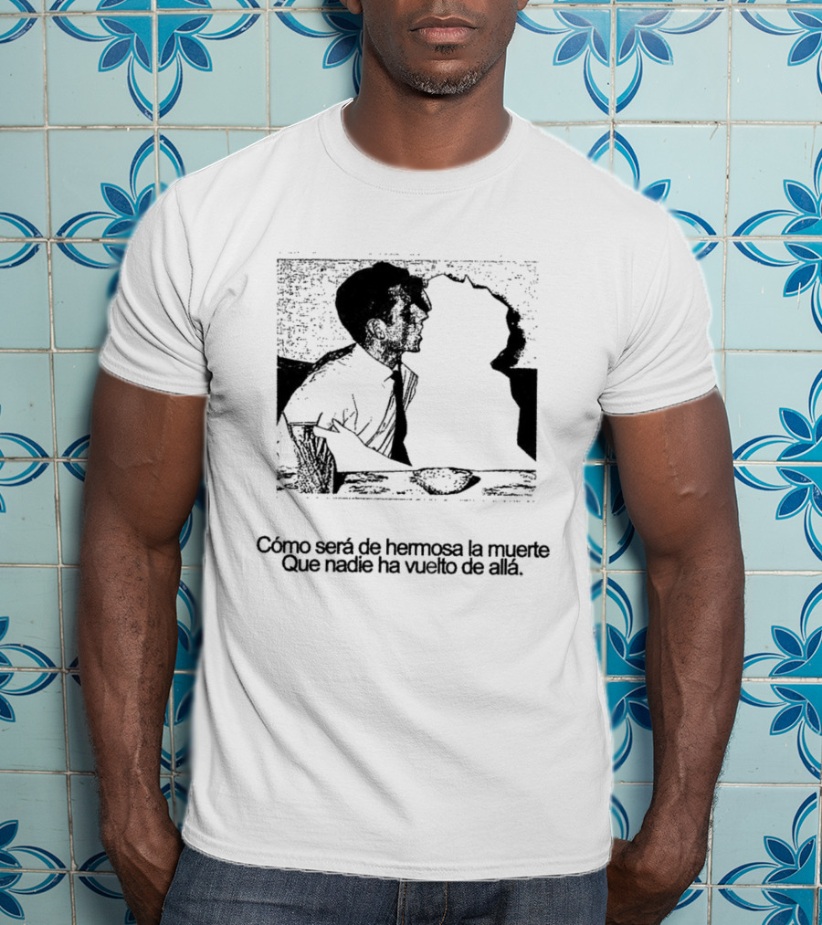 Cómo Será De Hermosa La Muerte Que Nadie Ha Vuelto De Allá T-Shirt