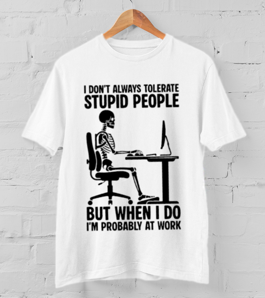 I Don't Always Tolerate Stupid People Skeleton At Work Humor T-Shirt