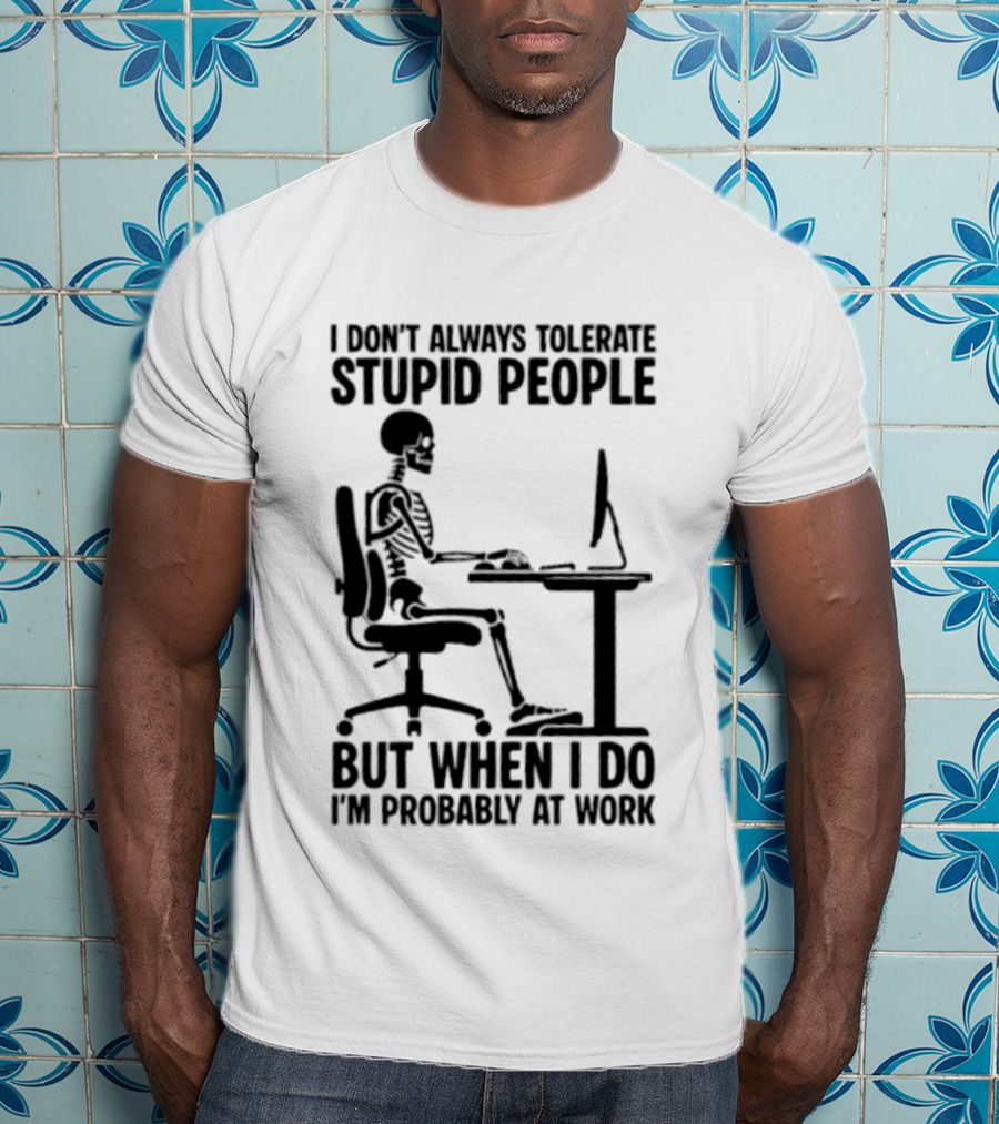 I Don't Always Tolerate Stupid People Skeleton At Work Humor T-Shirt