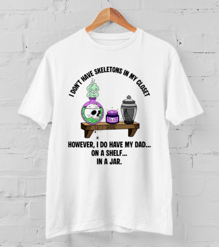 I Don't Have Skeletons In My Closet However I Do Have My Dad On A Shelf In A Jar With Potion And Urn T-Shirt