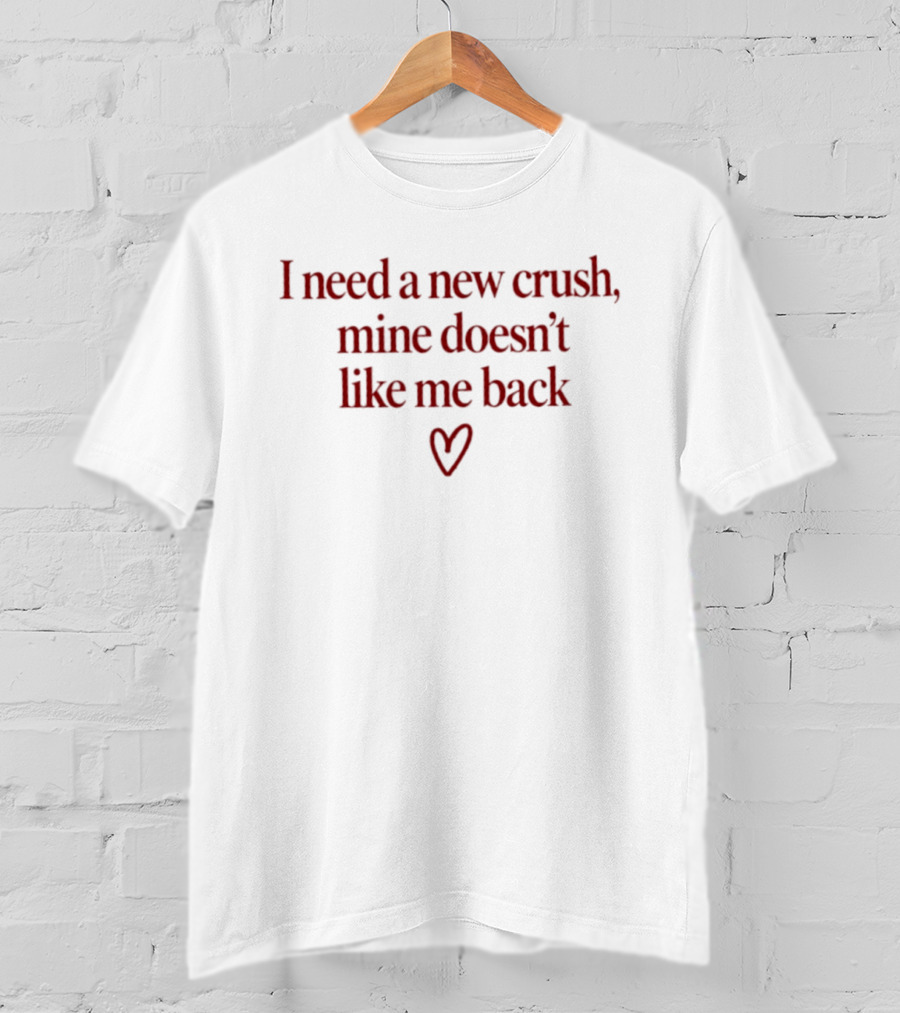 I Need A New Crush Mine Doesn't Like Me Back Heart T-Shirt