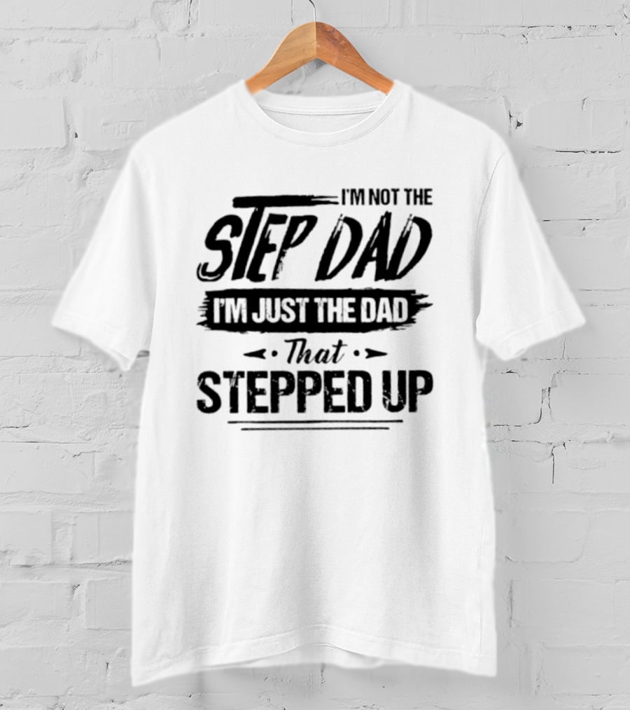 I'm Not The Step Dad I'm Just The Dad That Stepped Up T-Shirt
