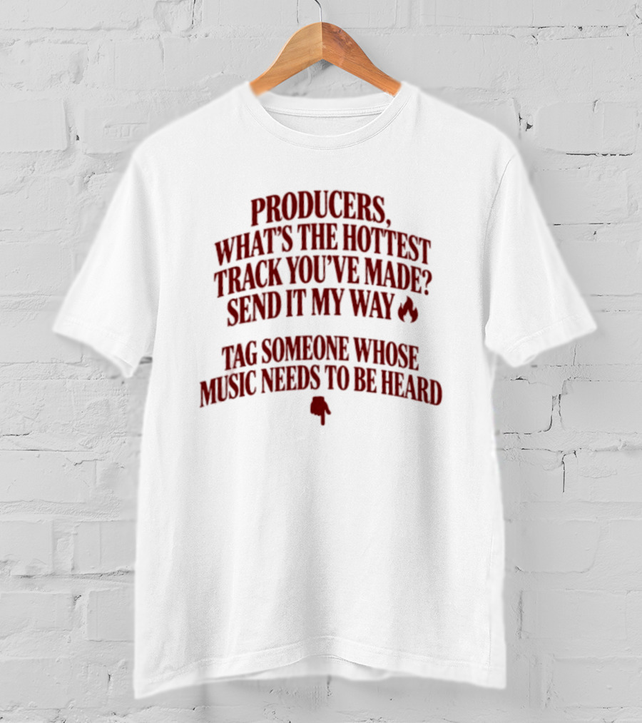 Producers What's The Hottest Track You've Made Send It My Way Tag Someone Whose Music Needs To Be Heard T-Shirt