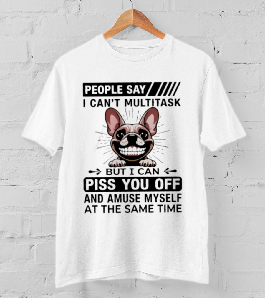 People Say I Can't Multitask But I Can Piss You Off And Amuse Myself At The Same Time Bulldog T-Shirt