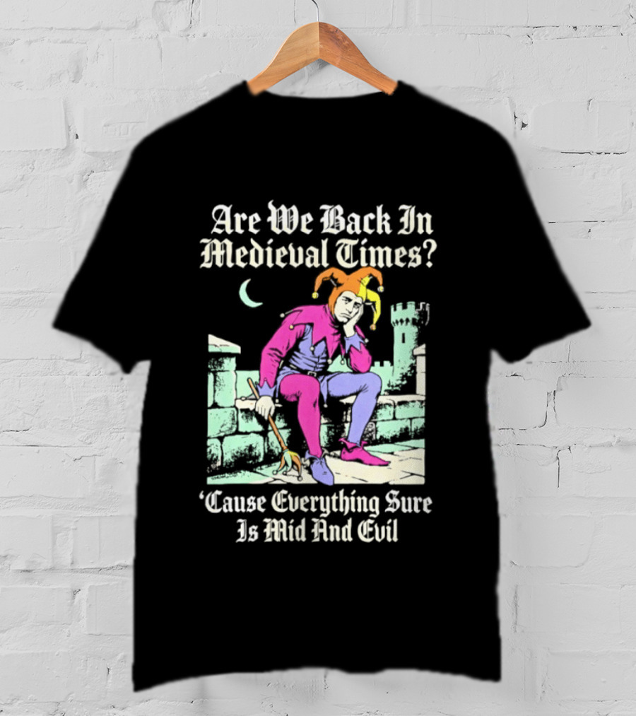 Are We Back In Medieval Times Cause Everything Sure Is Mid And Evil Jester T-Shirt