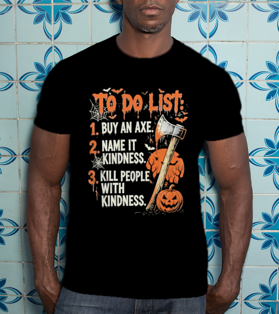 To Do List Buy An Axe Name It Kindness Kill People With Kindness Halloween Pumpkin Axe T-Shirt