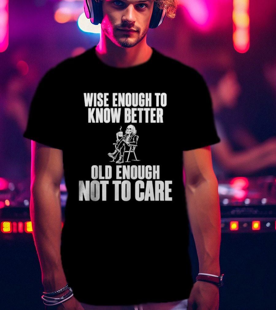 Wise Enough To Know Better Old Enough Not To Care Rocking Chair Humor T-Shirt