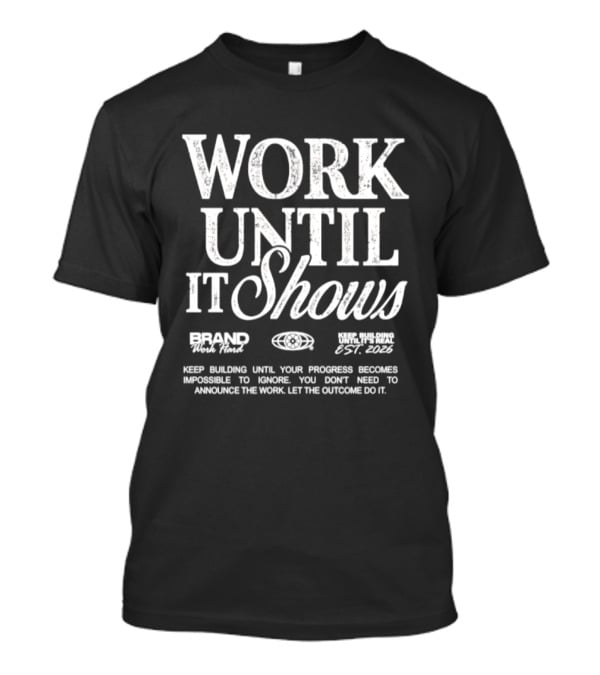Work Until It Shows Keep Building Until Progress Is Impossible To Ignore T-Shirt