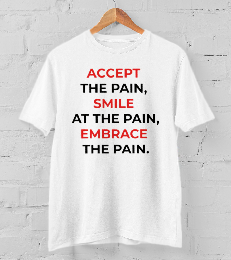 Accept The Pain Smile At The Pain Embrace The Pain Motivation T-Shirt