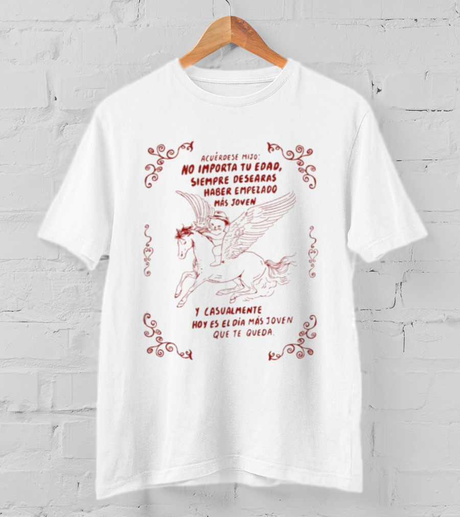 Acuérdese Mijo No Importa Tu Edad Siempre Desearás Haber Empezado Más Joven Hoy Es El Día Más Joven Que Te Queda Pegaso T-Shirt