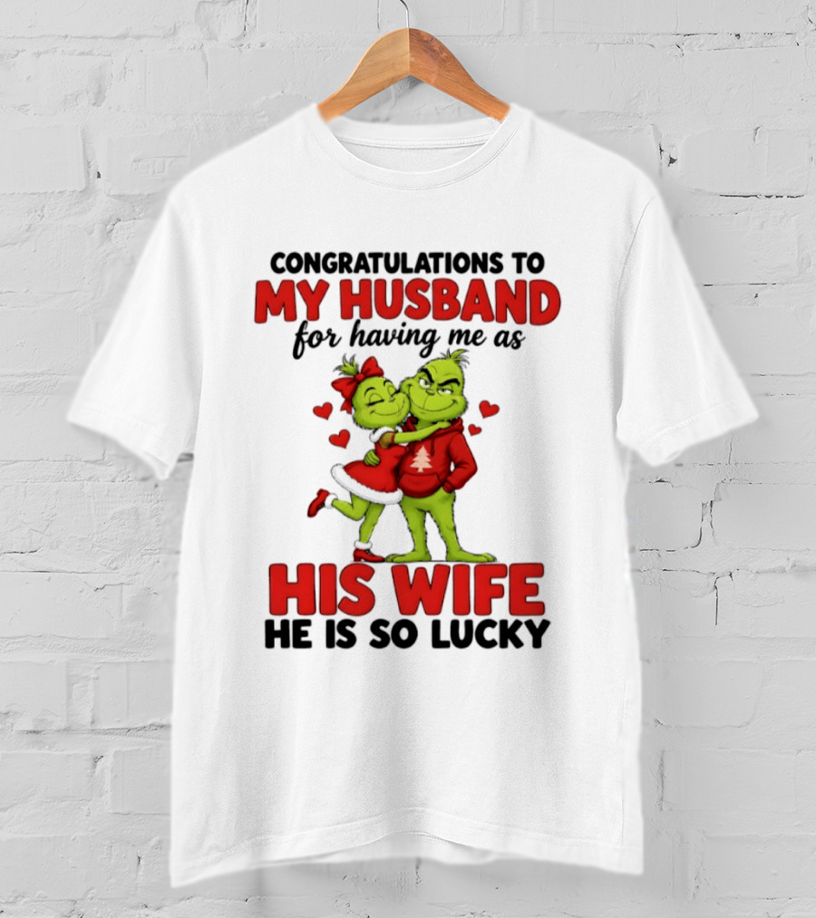 Congratulations To My Husband For Having Me As His Wife Grinch He Is So Lucky Christmas T-Shirt