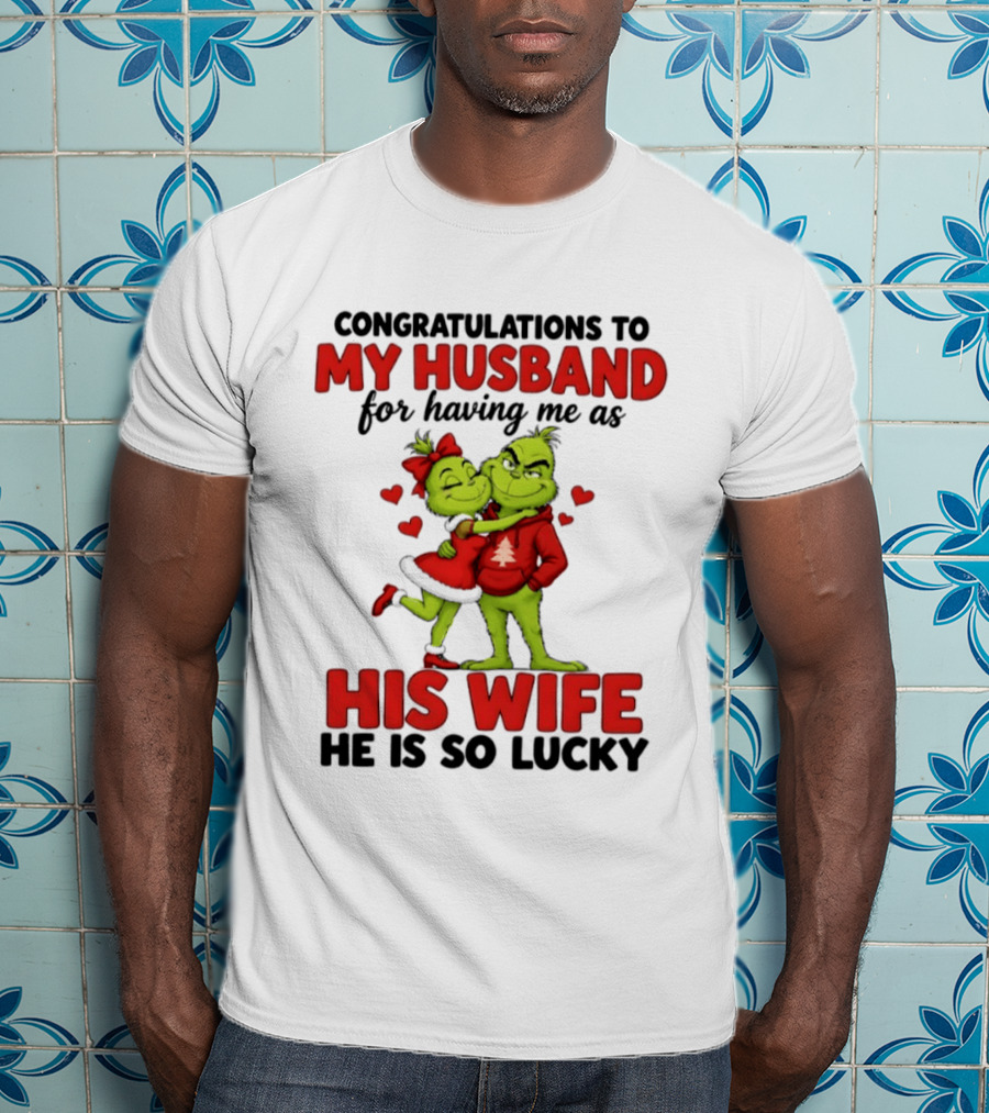 Congratulations To My Husband For Having Me As His Wife Grinch He Is So Lucky Christmas T-Shirt