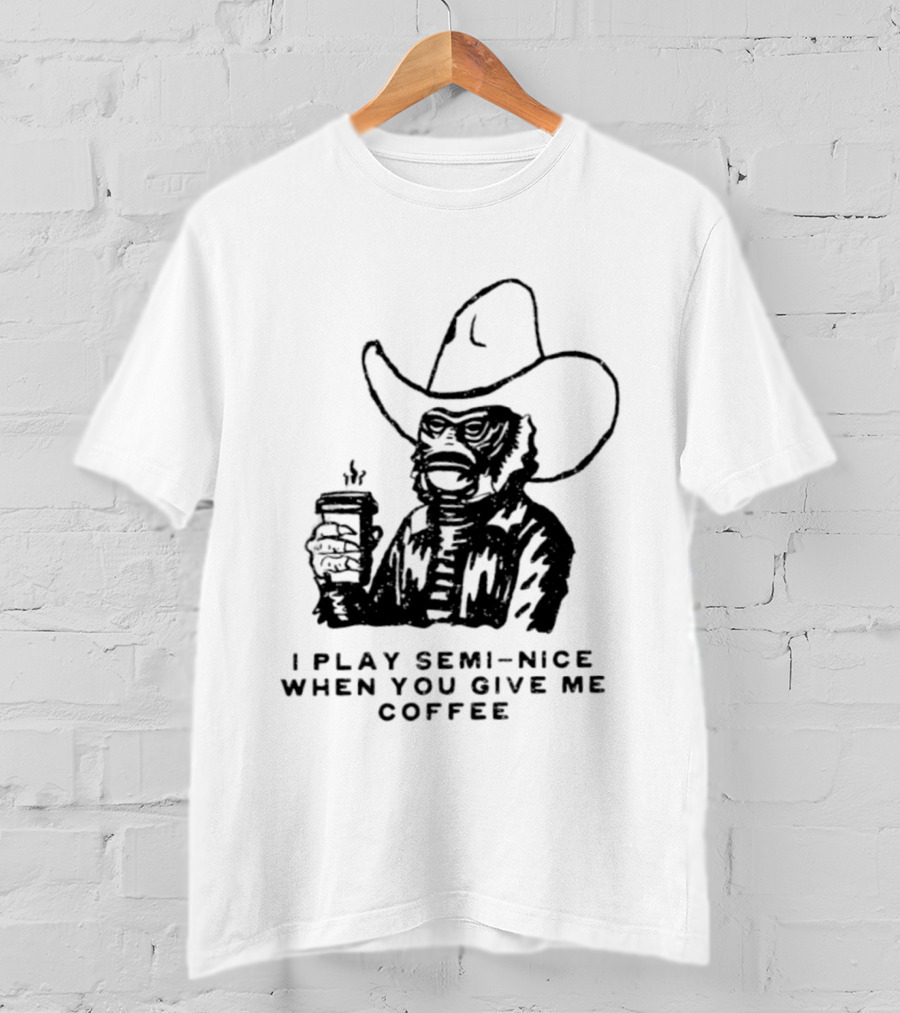 Creature From The Black Lagoon I Play Semi Nice When You Give Me Coffee Cowboy Hat Coffee T-Shirt