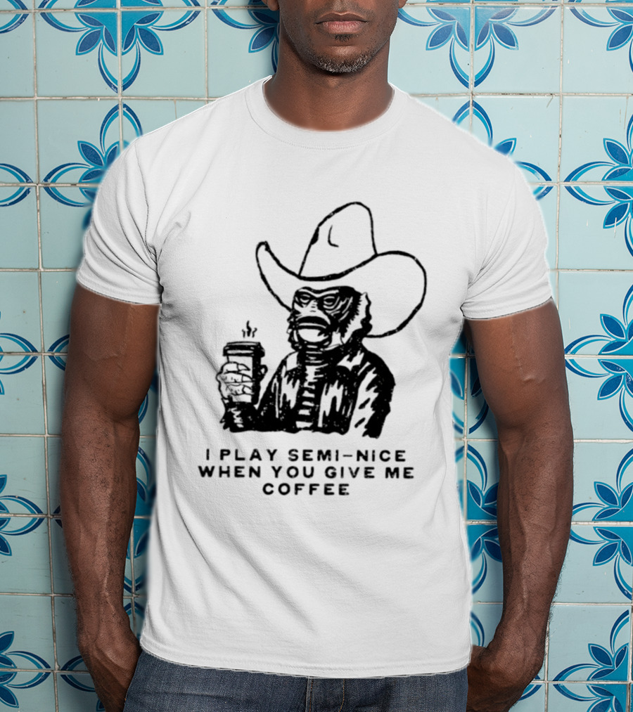 Creature From The Black Lagoon I Play Semi Nice When You Give Me Coffee Cowboy Hat Coffee T-Shirt
