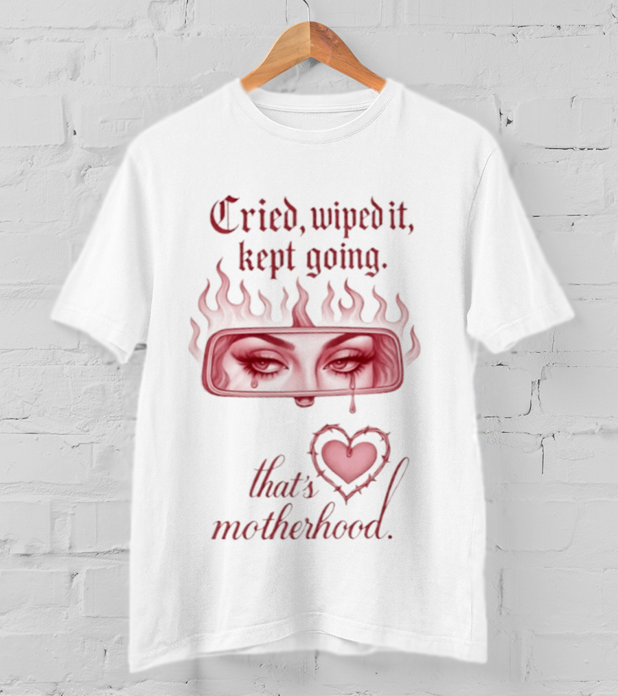 Cried Wiped It Kept Going That's Motherhood Heart Flame Eyes T-Shirt