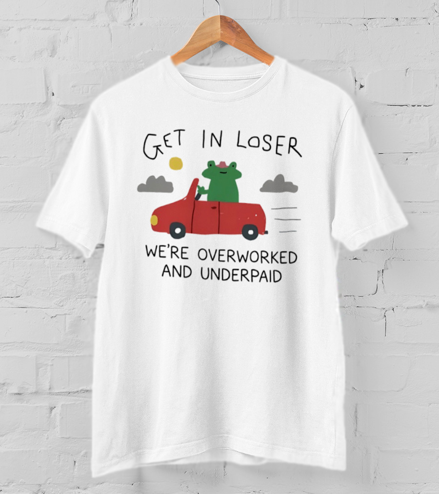 Get In Loser Frog In Red Car Overworked And Underpaid T-Shirt