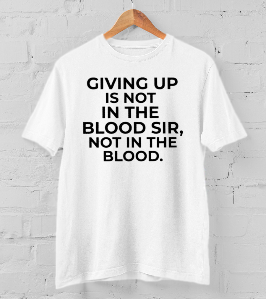 Giving Up Is Not In The Blood Sir Not In The Blood Resilience Determination Motivation T-Shirt