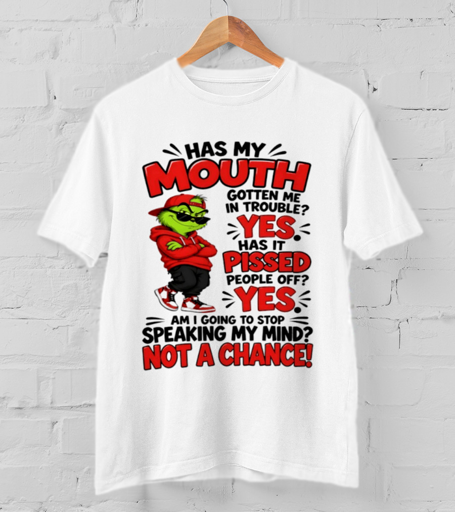 Grinch Has My Mouth Gotten Me In Trouble Yes Pissed People Off Am I Going To Stop Speaking My Mind Not A Chance T-Shirt