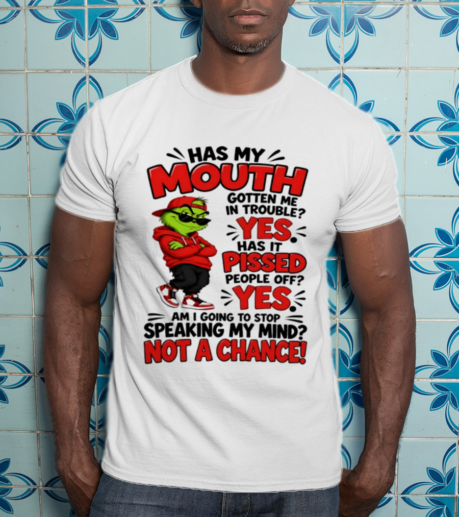 Grinch Has My Mouth Gotten Me In Trouble Yes Pissed People Off Am I Going To Stop Speaking My Mind Not A Chance T-Shirt