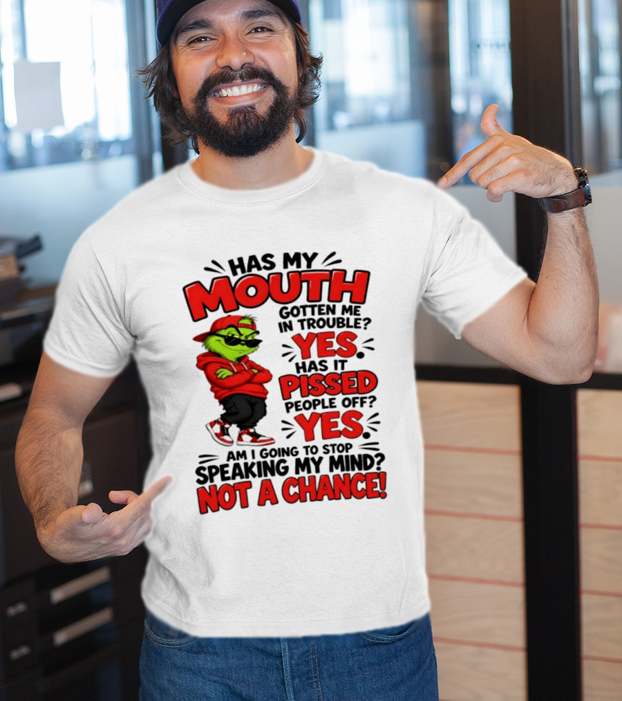 Grinch Has My Mouth Gotten Me In Trouble Yes Pissed People Off Am I Going To Stop Speaking My Mind Not A Chance T-Shirt
