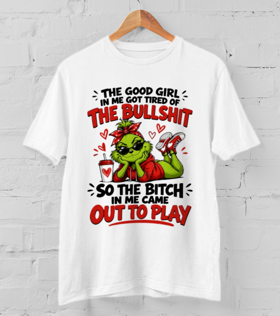 Grinch Christmas The Good Girl In Me Got Tired So The Bitch In Me Came Out To Play T-Shirt