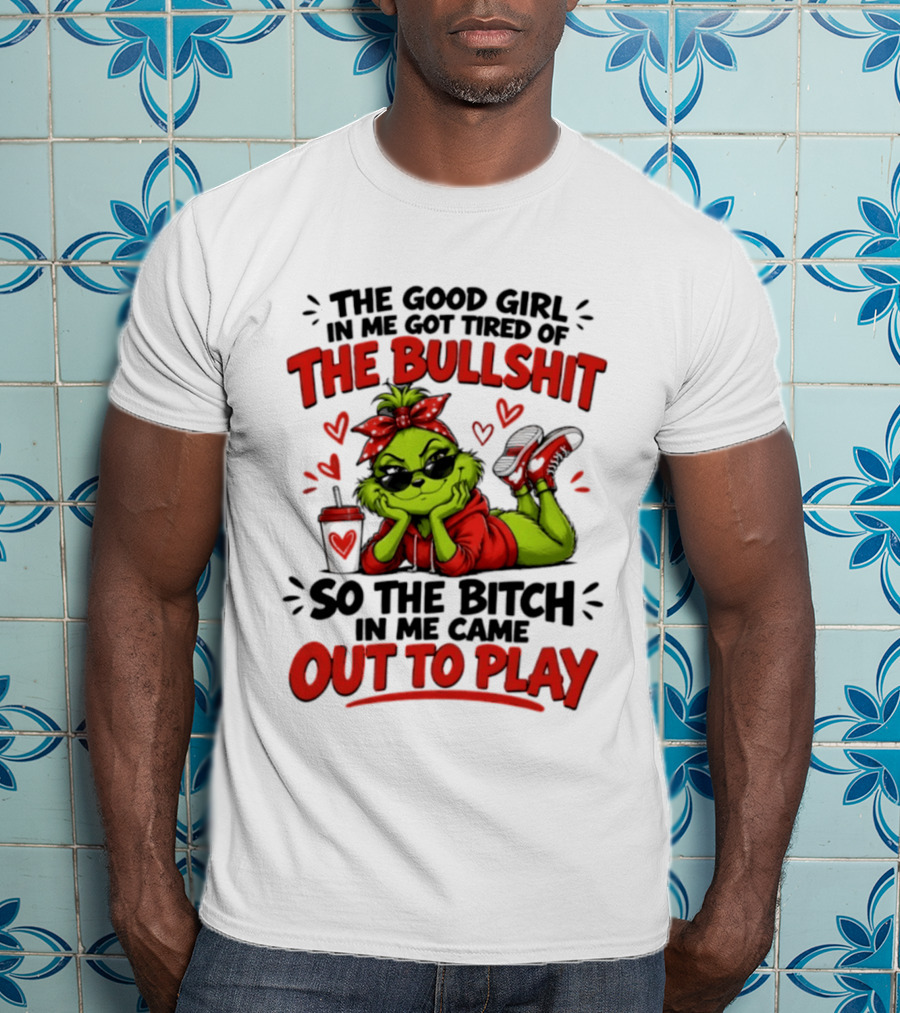 Grinch Christmas The Good Girl In Me Got Tired So The Bitch In Me Came Out To Play T-Shirt