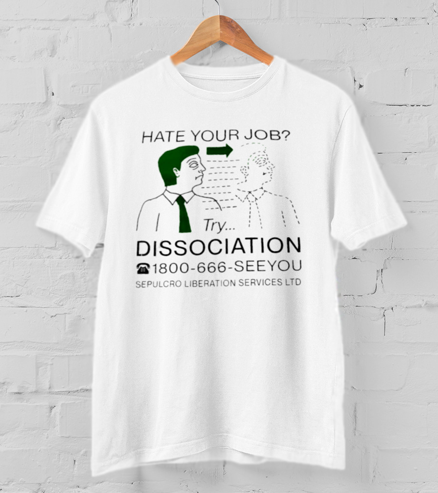 Hate Your Job Try Dissociation 1800 666 SeeYou Sepulcro Liberation Services Ltd T-Shirt