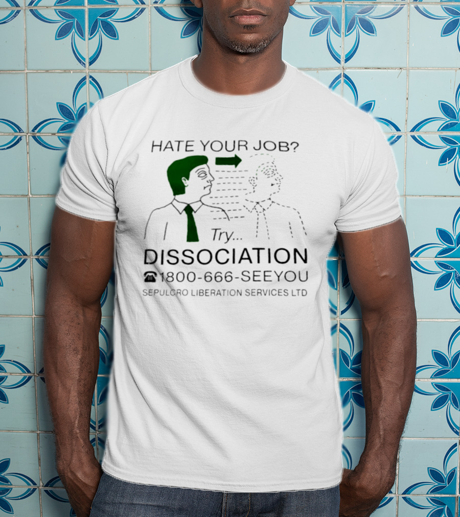 Hate Your Job Try Dissociation 1800 666 SeeYou Sepulcro Liberation Services Ltd T-Shirt